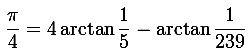 Pi/4 = 4 arctan 1/5 - arctan 1/239 